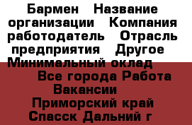 Бармен › Название организации ­ Компания-работодатель › Отрасль предприятия ­ Другое › Минимальный оклад ­ 23 000 - Все города Работа » Вакансии   . Приморский край,Спасск-Дальний г.